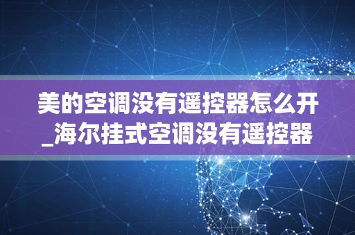 美的空调没有遥控器怎么开_海尔挂式空调没有遥控器怎么开，怎样调节温度