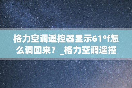 格力空调遥控器显示61°f怎么调回来？_格力空调遥控显示61°F怎么调回来-