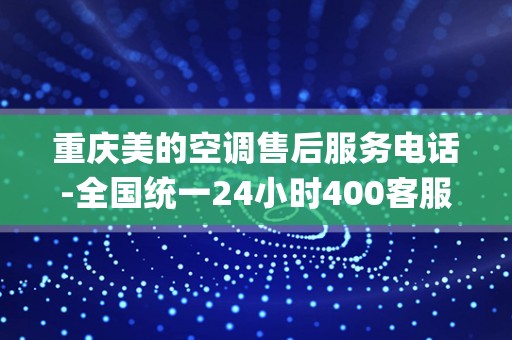 重庆美的空调售后服务电话-全国统一24小时400客服中心_北京大学有哪些景点
