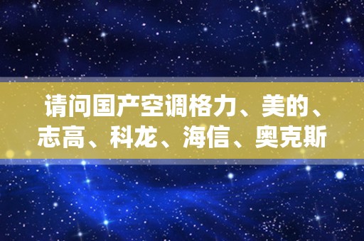 请问国产空调格力、美的、志高、科龙、海信、奥克斯他们各自的优势都在哪里？_国产空调哪个品牌好？求推荐。