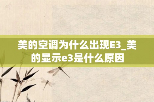 美的空调为什么出现E3_美的显示e3是什么原因
