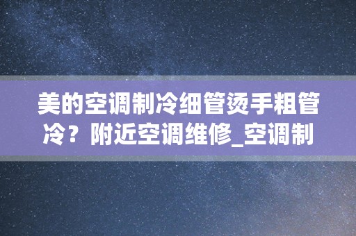 美的空调制冷细管烫手粗管冷？附近空调维修_空调制冷时室外机两个铜管都烫手咋回事？