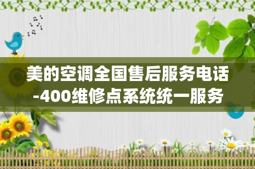 美的空调全国售后服务电话-400维修点系统统一服务中心_安装空调维修点