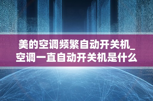 美的空调频繁自动开关机_空调一直自动开关机是什么原因