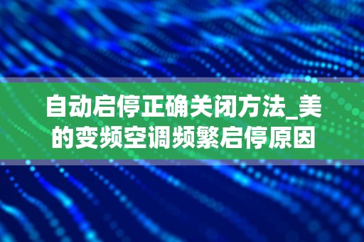 自动启停正确关闭方法_美的变频空调频繁启停原因