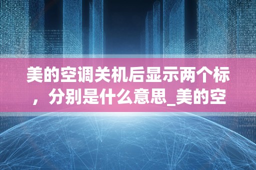 美的空调关机后显示两个标，分别是什么意思_美的空调关了以后还显示干燥