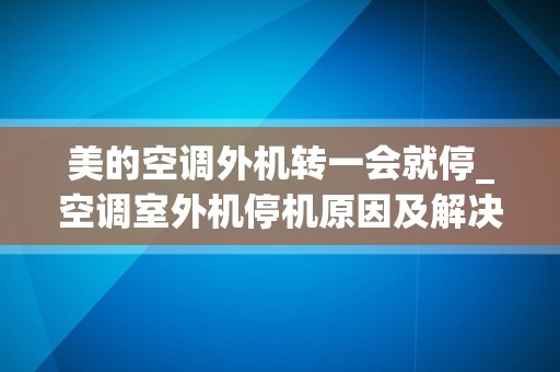 美的空调外机转一会就停_空调室外机停机原因及解决方法