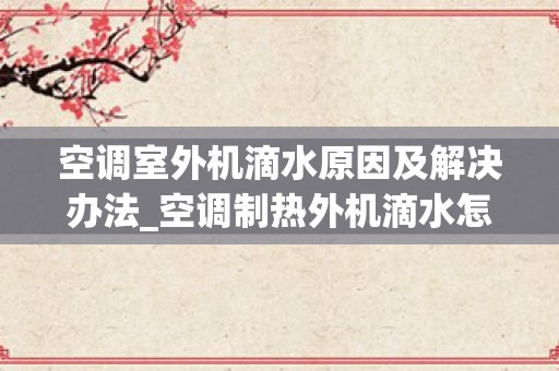 空调室外机滴水原因及解决办法_空调制热外机滴水怎么办