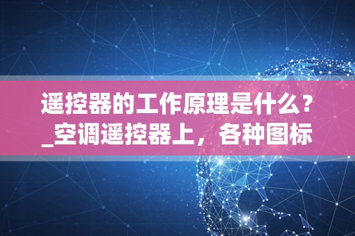 遥控器的工作原理是什么？_空调遥控器上，各种图标分别代表什么模式？
