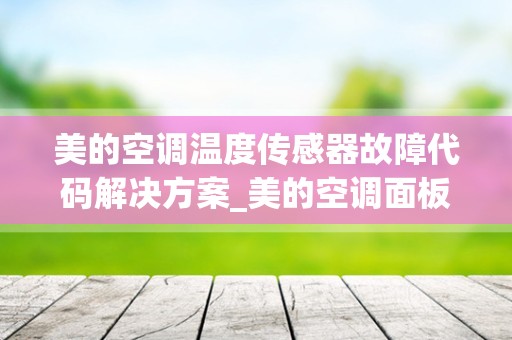 美的空调温度传感器故障代码解决方案_美的空调面板指示灯全亮，整机不启动，如何检修？