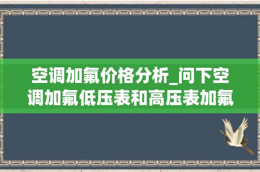 空调加氟价格分析_问下空调加氟低压表和高压表加氟是不是哪边口都可以加氟没有区分哪边呢