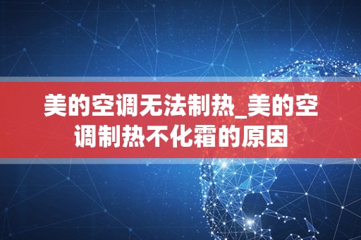 美的空调无法制热_美的空调制热不化霜的原因