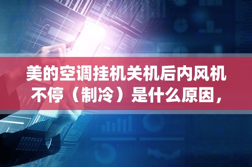 美的空调挂机关机后内风机不停（制冷）是什么原因，请专业人士解答，菜鸟莫言，谢谢！_美的空调关机后室内风机仍在运行是什么原因