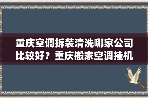 重庆空调拆装清洗哪家公司比较好？重庆搬家空调挂机如何拆装清洗_重庆格力空调维修