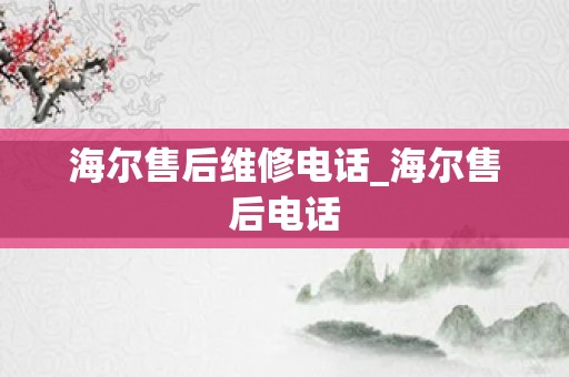 海尔售后维修电话_海尔售后电话
