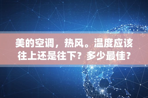 美的空调，热风。温度应该往上还是往下？多少最佳？怎么调比较暖_美的空调制热调什么风速最热？
