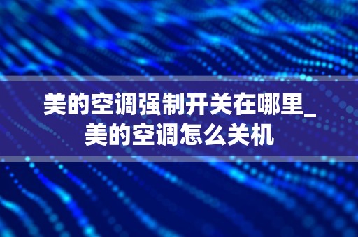 美的空调强制开关在哪里_美的空调怎么关机