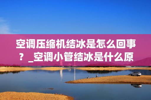 空调压缩机结冰是怎么回事？_空调小管结冰是什么原因？是哪里坏了