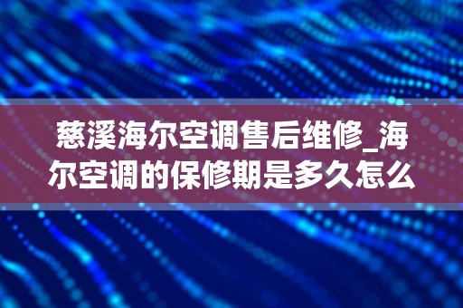 慈溪海尔空调售后维修_海尔空调的保修期是多久怎么保修