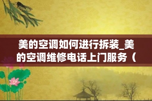 美的空调如何进行拆装_美的空调维修电话上门服务（官方）上门维修400电话快速查询