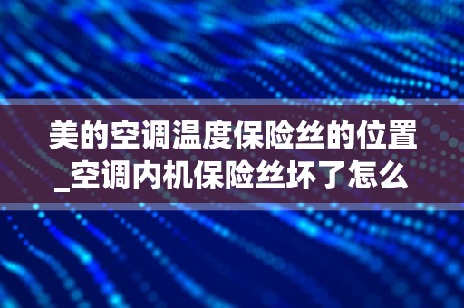 美的空调温度保险丝的位置_空调内机保险丝坏了怎么判断