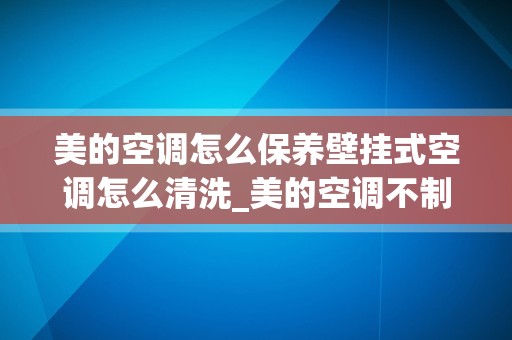 美的空调怎么保养壁挂式空调怎么清洗_美的空调不制热,除霜键显示红的是怎么回事