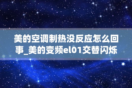 美的空调制热没反应怎么回事_美的变频el01交替闪烁