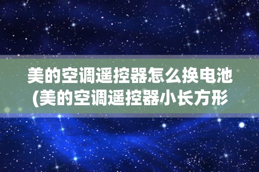 美的空调遥控器怎么换电池(美的空调遥控器小长方形？)_美的挂机遥控接收器坏了,如何打开到内机更换-