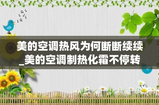 美的空调热风为何断断续续_美的空调制热化霜不停转换是何原因