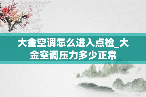 大金空调怎么进入点检_大金空调压力多少正常