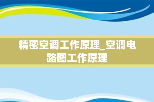 精密空调工作原理_空调电路图工作原理