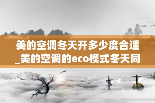 美的空调冬天开多少度合适_美的空调的eco模式冬天同样使用吗-