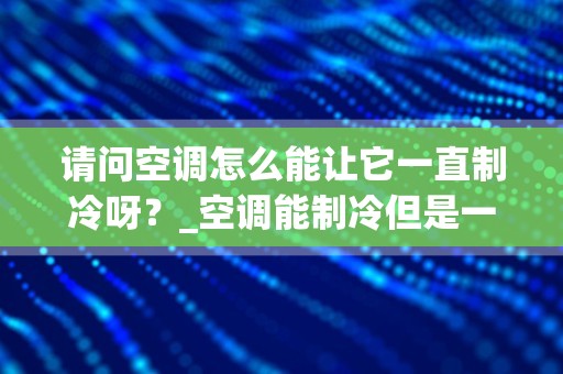 请问空调怎么能让它一直制冷呀？_空调能制冷但是一直不停运转