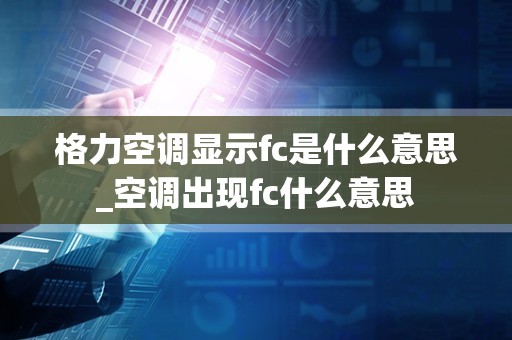 格力空调显示fc是什么意思_空调出现fc什么意思