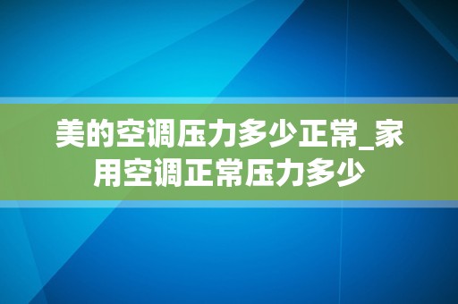 美的空调压力多少正常_家用空调正常压力多少