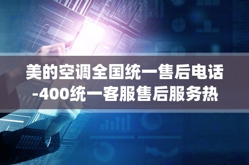 美的空调全国统一售后电话-400统一客服售后服务热线_美的空调5P显示P7怎么维修