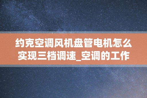 约克空调风机盘管电机怎么实现三档调速_空调的工作原理是什么？