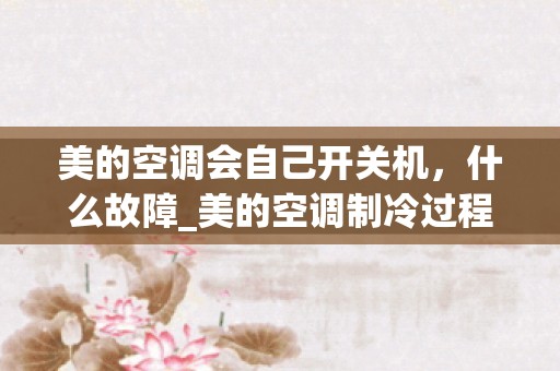 美的空调会自己开关机，什么故障_美的空调制冷过程中突然自动关闭,按遥控器又重新启动是怎么回事？
