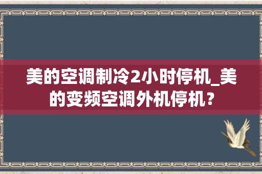 美的空调制冷2小时停机_美的变频空调外机停机？