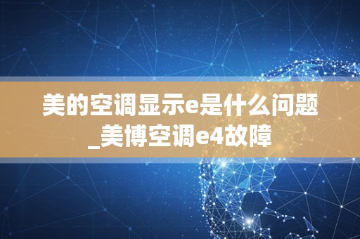 美的空调显示e是什么问题_美博空调e4故障