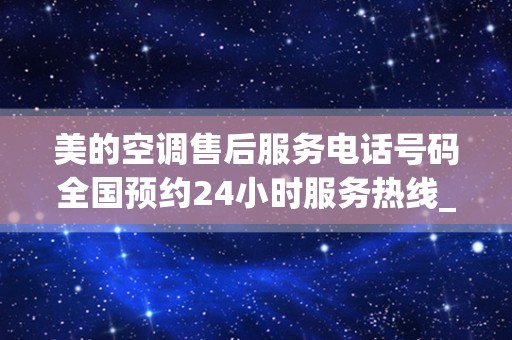 美的空调售后服务电话号码全国预约24小时服务热线_midea空调售后服务电话