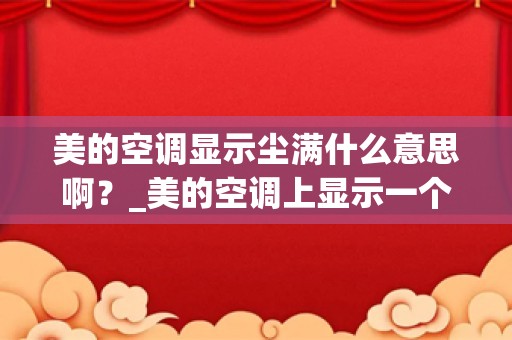 美的空调显示尘满什么意思啊？_美的空调上显示一个M是什么意思啊？