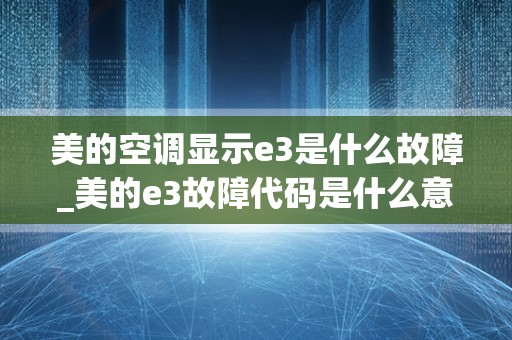 美的空调显示e3是什么故障_美的e3故障代码是什么意思