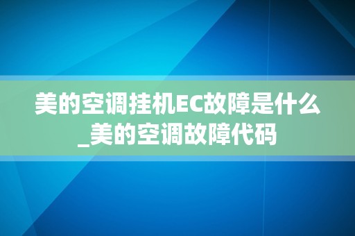 美的空调挂机EC故障是什么_美的空调故障代码