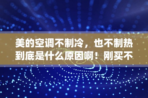 美的空调不制冷，也不制热到底是什么原因啊！刚买不久的新空调_全新的海尔空调不制热什么原因？