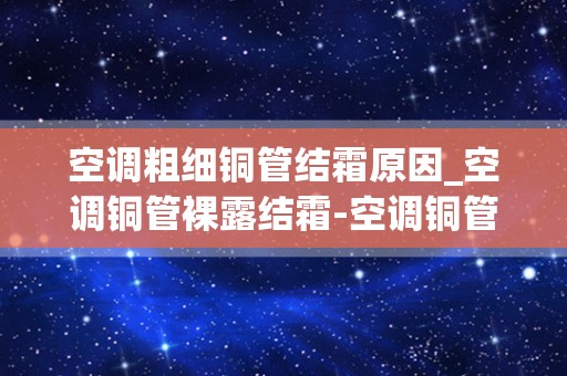 空调粗细铜管结霜原因_空调铜管裸露结霜-空调铜管结霜是什么意思