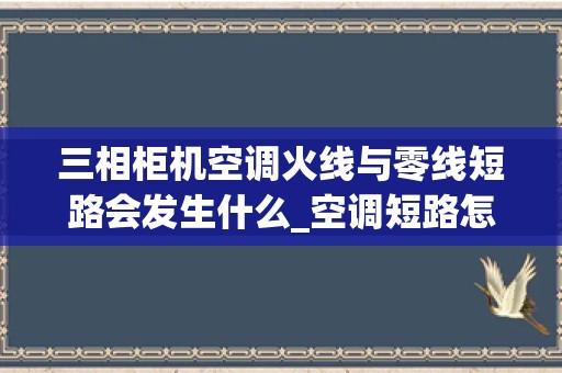 三相柜机空调火线与零线短路会发生什么_空调短路怎么维修