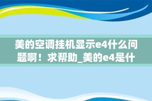 美的空调挂机显示e4什么问题啊！求帮助_美的e4是什么故障怎么办？