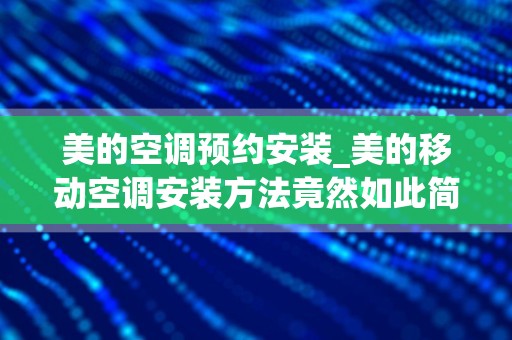 美的空调预约安装_美的移动空调安装方法竟然如此简单！
