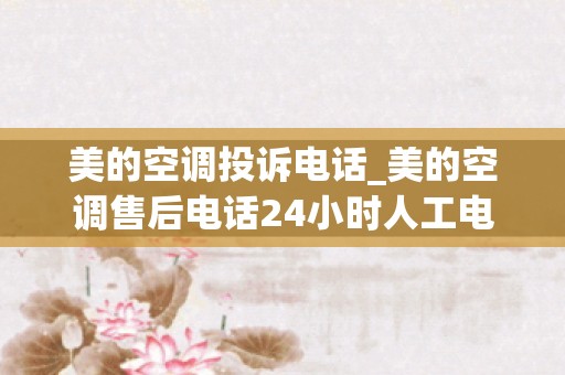 美的空调投诉电话_美的空调售后电话24小时人工电话
